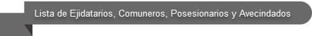 LISTA DE EJIDATARIOS, COMUNEROS, POSESIONARIOS Y AVECINDADOS